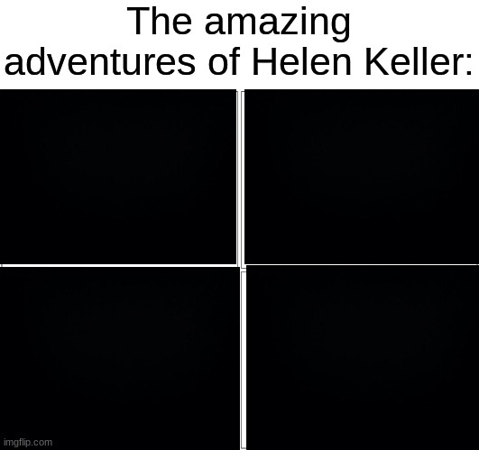 my friend showed me this, so i remade it | The amazing adventures of Helen Keller: | image tagged in memes,blank comic panel 2x2,dark humor,dark,humour,dark_humour | made w/ Imgflip meme maker