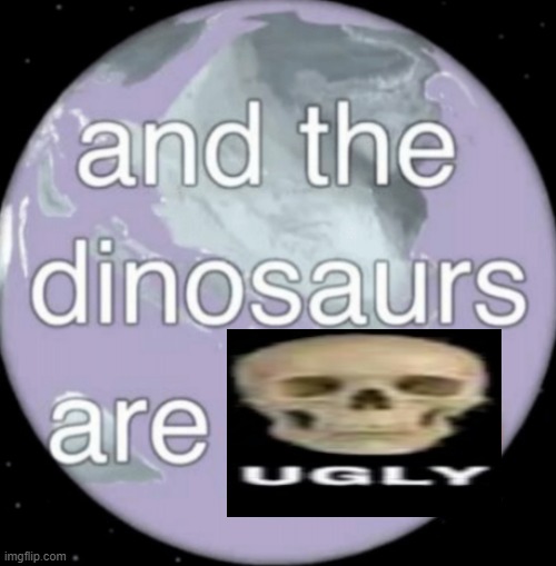 And the dinosaurs are gone | image tagged in and the dinosaurs are gone | made w/ Imgflip meme maker