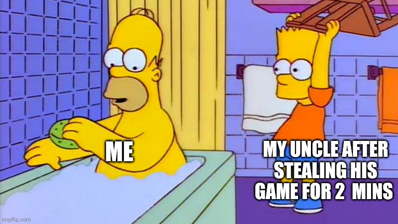 bart hitting homer with a chair | ME; MY UNCLE AFTER STEALING HIS GAME FOR 2  MINS | image tagged in bart hitting homer with a chair | made w/ Imgflip meme maker