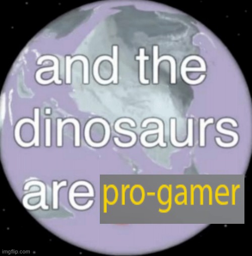 And the dinosaurs are gone | image tagged in and the dinosaurs are gone | made w/ Imgflip meme maker