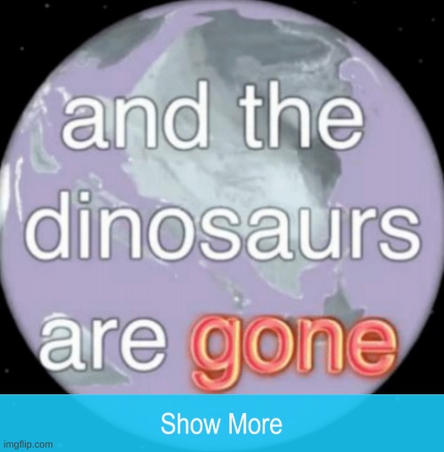 And the dinosaurs are gone | image tagged in and the dinosaurs are gone | made w/ Imgflip meme maker