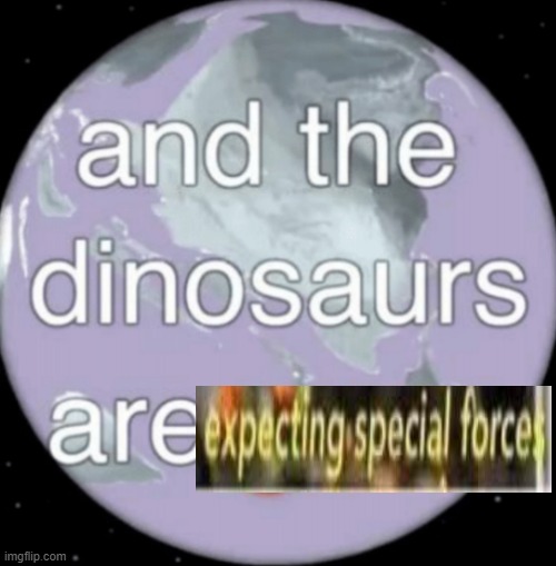 And the dinosaurs are gone | image tagged in and the dinosaurs are gone | made w/ Imgflip meme maker