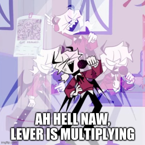 AH HELL NAW, LEVER IS MULTIPLYING | made w/ Imgflip meme maker