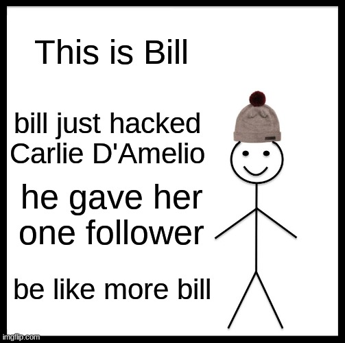be like bill |  This is Bill; bill just hacked Carlie D'Amelio; he gave her one follower; be like more bill | image tagged in memes,be like bill,hackers,hacker,funny,funny memes | made w/ Imgflip meme maker