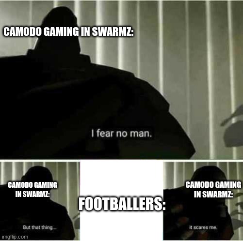 I fear no man | CAMODO GAMING IN SWARMZ:; CAMODO GAMING IN SWARMZ:; CAMODO GAMING IN SWARMZ:; FOOTBALLERS: | image tagged in i fear no man | made w/ Imgflip meme maker