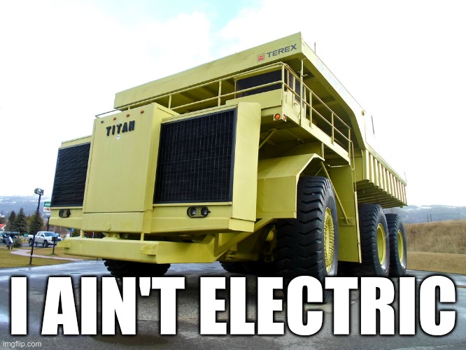dump truck | I AIN'T ELECTRIC | image tagged in dump truck | made w/ Imgflip meme maker