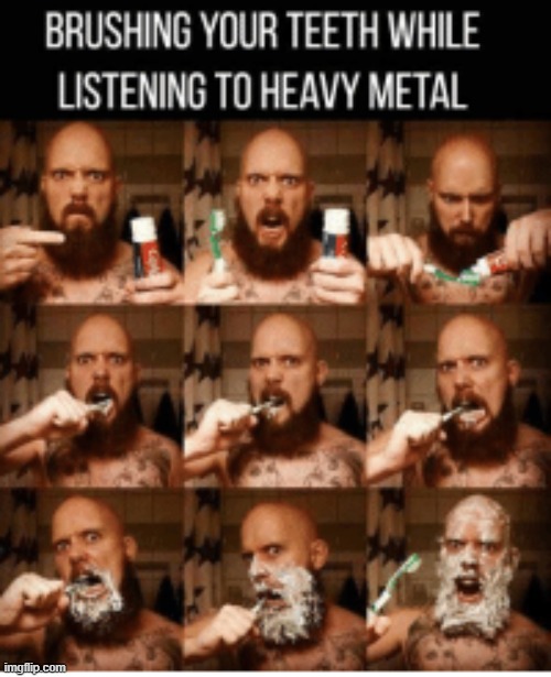 brush them teeth | image tagged in heavy metal | made w/ Imgflip meme maker