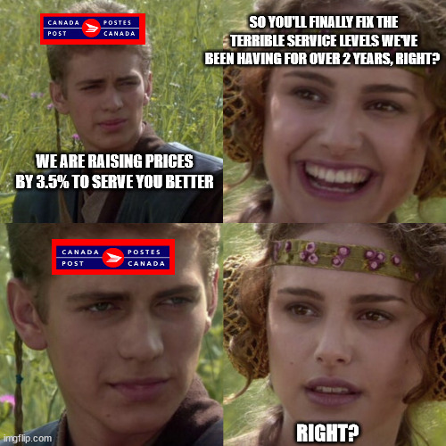 Canada Post Price Increases | SO YOU'LL FINALLY FIX THE TERRIBLE SERVICE LEVELS WE'VE BEEN HAVING FOR OVER 2 YEARS, RIGHT? WE ARE RAISING PRICES BY 3.5% TO SERVE YOU BETTER; RIGHT? | image tagged in for the better right blank | made w/ Imgflip meme maker