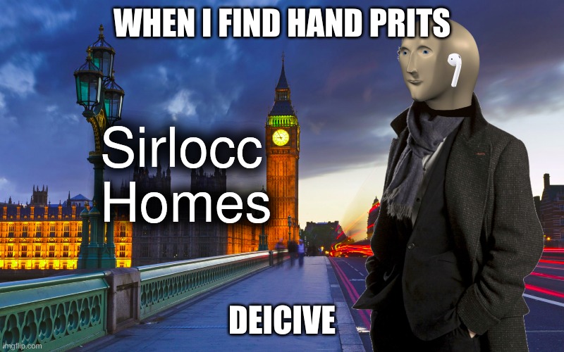 Sherlock Homes Mememan | WHEN I FIND HAND PRITS; DEICIVE | image tagged in sherlock homes mememan | made w/ Imgflip meme maker