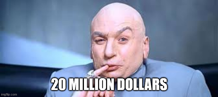 Dr Evil One Million | 20 MILLION DOLLARS | image tagged in dr evil one million | made w/ Imgflip meme maker