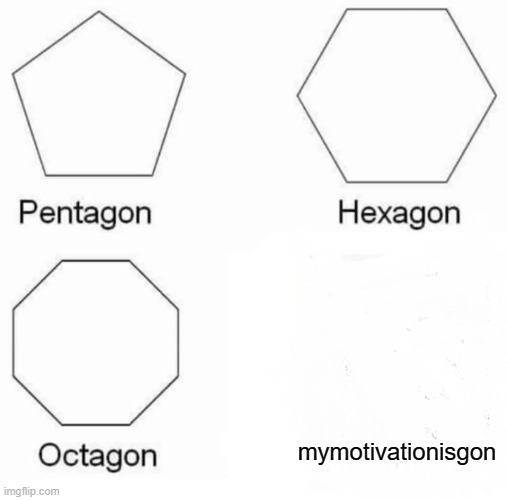 gon moment | mymotivationisgon | image tagged in memes,pentagon hexagon octagon | made w/ Imgflip meme maker