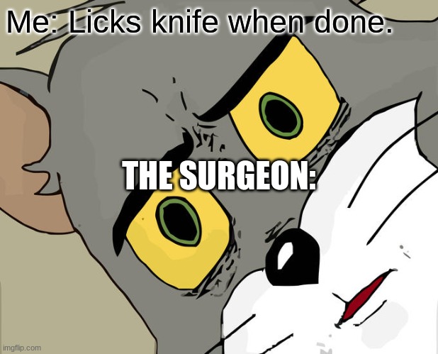 Law And ORder | Me: Licks knife when done. THE SURGEON: | image tagged in memes,unsettled tom | made w/ Imgflip meme maker