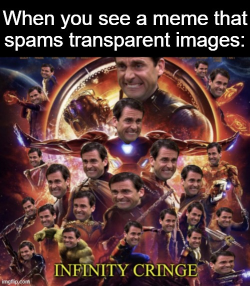 Infinity Cringe |  When you see a meme that spams transparent images: | image tagged in infinity cringe,memes,cringe,transparent images,dies from cringe,new users | made w/ Imgflip meme maker