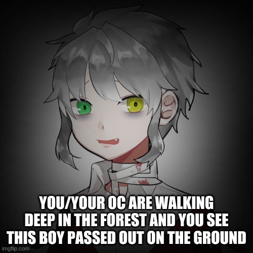 YOU/YOUR OC ARE WALKING DEEP IN THE FOREST AND YOU SEE THIS BOY PASSED OUT ON THE GROUND | made w/ Imgflip meme maker