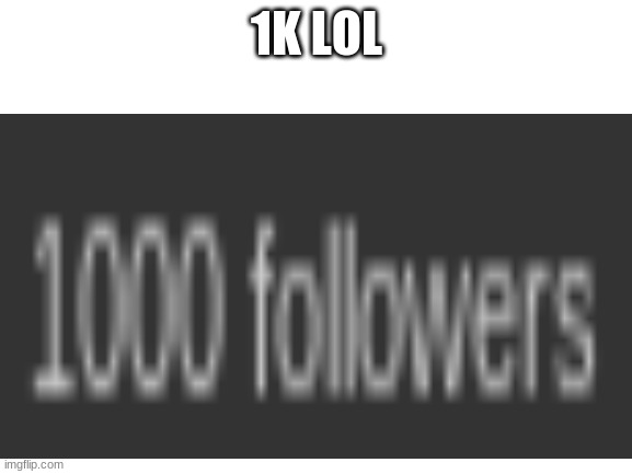 lol i was the 1k follower |  1K LOL | made w/ Imgflip meme maker