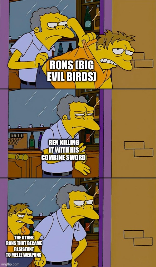 BORB | RONS (BIG EVIL BIRDS); REN KILLING IT WITH HIS COMBINE SWORD; THE OTHER RONS THAT BECAME RESISTANT TO MELEE WEAPONS | image tagged in moe throws barney | made w/ Imgflip meme maker