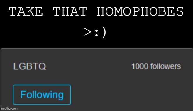 HA | TAKE THAT HOMOPHOBES; >:) | image tagged in lgbtq,pride,stream,yay | made w/ Imgflip meme maker