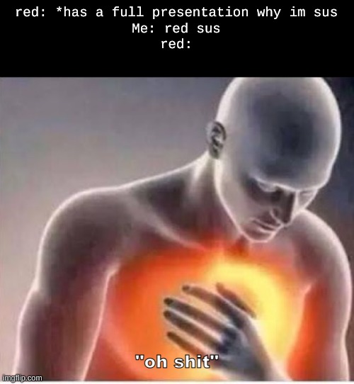 oh shit | red: *has a full presentation why im sus
Me: red sus
red:; "oh shit" | image tagged in chest pain | made w/ Imgflip meme maker