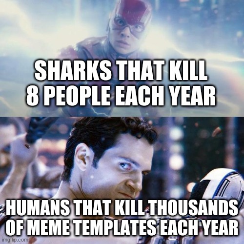 Don't look at me. Its everyone you should look at | SHARKS THAT KILL 8 PEOPLE EACH YEAR; HUMANS THAT KILL THOUSANDS OF MEME TEMPLATES EACH YEAR | image tagged in flash/superman | made w/ Imgflip meme maker