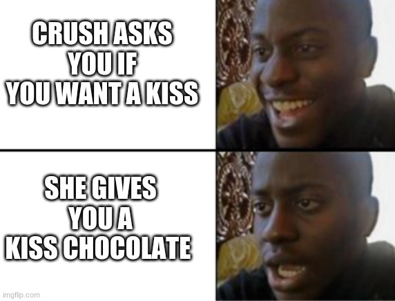 :( | CRUSH ASKS YOU IF YOU WANT A KISS; SHE GIVES YOU A KISS CHOCOLATE | image tagged in oh yeah oh no | made w/ Imgflip meme maker