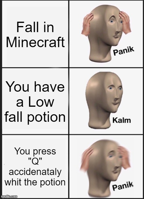 Unliky Fall | Fall in Minecraft; You have a Low fall potion; You press "Q" accidenataly whit the potion | image tagged in memes,panik kalm panik | made w/ Imgflip meme maker
