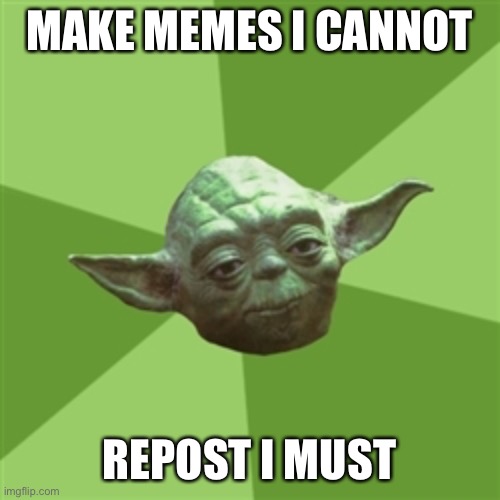 Advice Yoda | MAKE MEMES I CANNOT; REPOST I MUST | image tagged in memes,advice yoda | made w/ Imgflip meme maker
