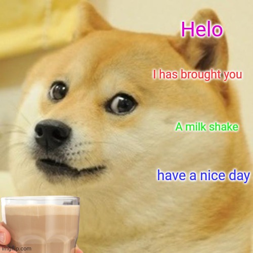 Helo I has brought you A milk shake have a nice day | made w/ Imgflip meme maker