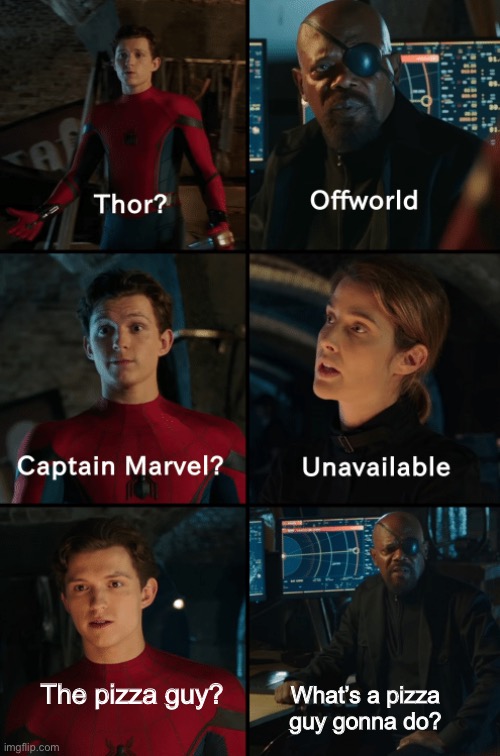 Thor off-world captain marvel unavailable |  The pizza guy? What’s a pizza guy gonna do? | image tagged in thor off-world captain marvel unavailable,pizza,spiderman,pizza time,memes,funny | made w/ Imgflip meme maker