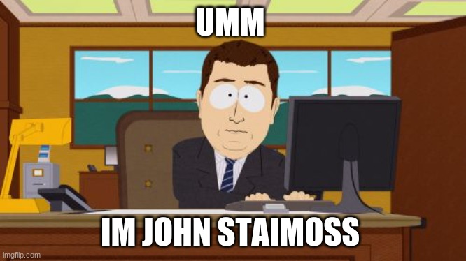 im john | UMM; IM JOHN STAIMOSS | image tagged in memes,aaaaand its gone | made w/ Imgflip meme maker