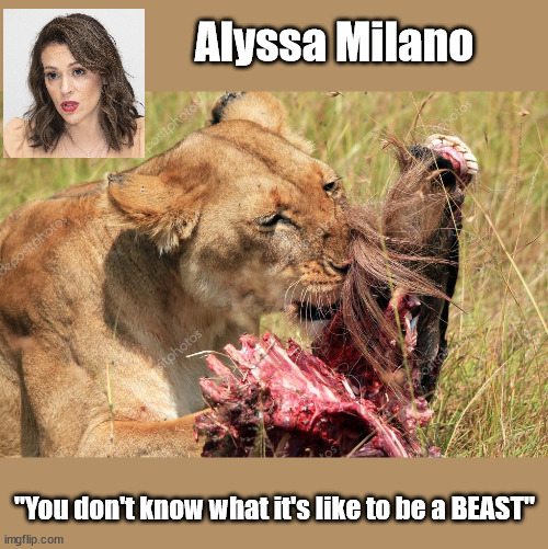 Alyssa Milano....forgiving the BEAST | Alyssa Milano; "You don't know what it's like to be a BEAST" | image tagged in black lives matter,biden,racist,lunatic,moronic masses | made w/ Imgflip meme maker