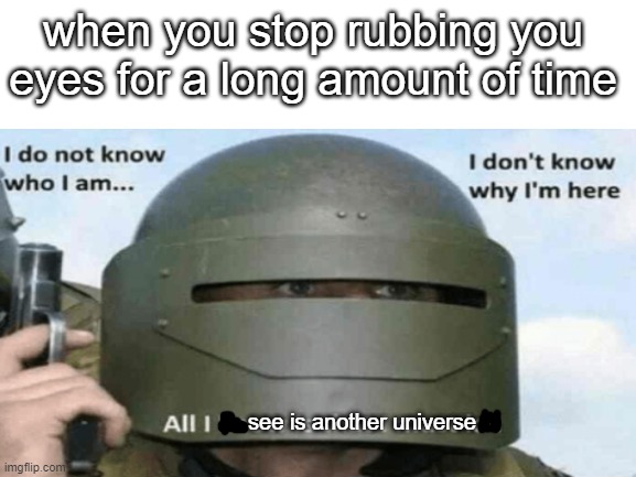 when you stop rubbing you eyes for a long amount of time; see is another universe | image tagged in blank white template,memes,funny,stop reading the tags | made w/ Imgflip meme maker