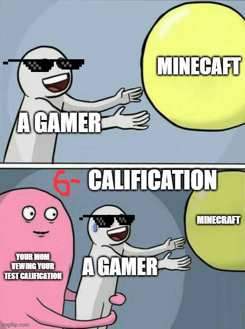 Runnig away ballon | MINECAFT; A GAMER; CALIFICATION; MINECRAFT; YOUR MOM VEWING YOUR TEST CALIFICATION; A GAMER | image tagged in memes,running away balloon | made w/ Imgflip meme maker