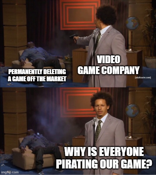 anger | VIDEO GAME COMPANY; PERMANENTLY DELETING A GAME OFF THE MARKET; WHY IS EVERYONE PIRATING OUR GAME? | image tagged in memes,who killed hannibal,video game | made w/ Imgflip meme maker