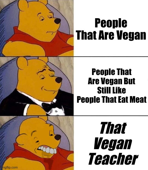 Vegan Meme | People That Are Vegan; People That Are Vegan But Still Like People That Eat Meat; That
Vegan
Teacher | image tagged in best better blurst | made w/ Imgflip meme maker