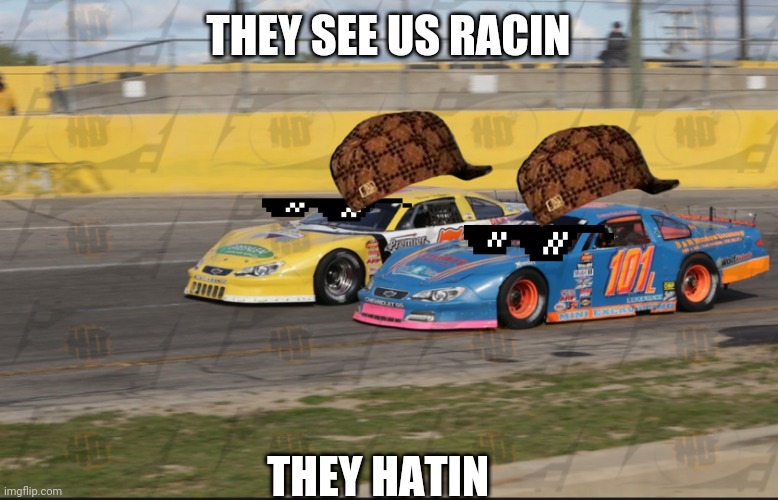 Dear dirt racing fans STOP SAYING ASPHALT IS JUST FOR GETTING THERE | THEY SEE US RACIN; THEY HATIN | image tagged in i love dirt oval and asphalt oval racing,they see me rolling | made w/ Imgflip meme maker