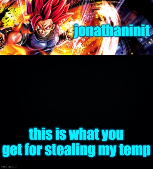 jonathaninit, but it's his favorite character | this is what you get for stealing my temp | image tagged in jonathaninit but it's his favorite character | made w/ Imgflip meme maker