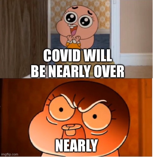 Nearly | COVID WILL BE NEARLY OVER; NEARLY | image tagged in gumball - anais false hope meme | made w/ Imgflip meme maker