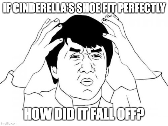 how?!! | IF CINDERELLA'S SHOE FIT PERFECTLY; HOW DID IT FALL OFF? | image tagged in memes,jackie chan wtf | made w/ Imgflip meme maker