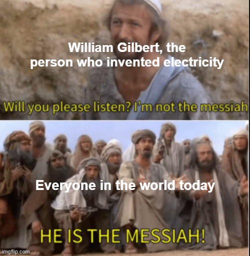 PRAISE THE ELECTRICITY GOD! | William Gilbert, the person who invented electricity; Everyone in the world today | image tagged in messiah,william gilbert,electricity | made w/ Imgflip meme maker