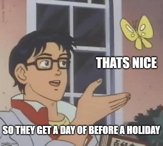 THATS NICE SO THEY GET A DAY OF BEFORE A HOLIDAY | image tagged in memes,is this a pigeon | made w/ Imgflip meme maker