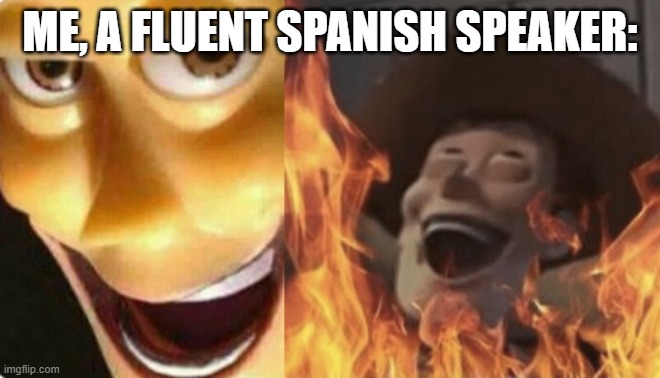 Satanic woody (no spacing) | ME, A FLUENT SPANISH SPEAKER: | image tagged in satanic woody no spacing | made w/ Imgflip meme maker