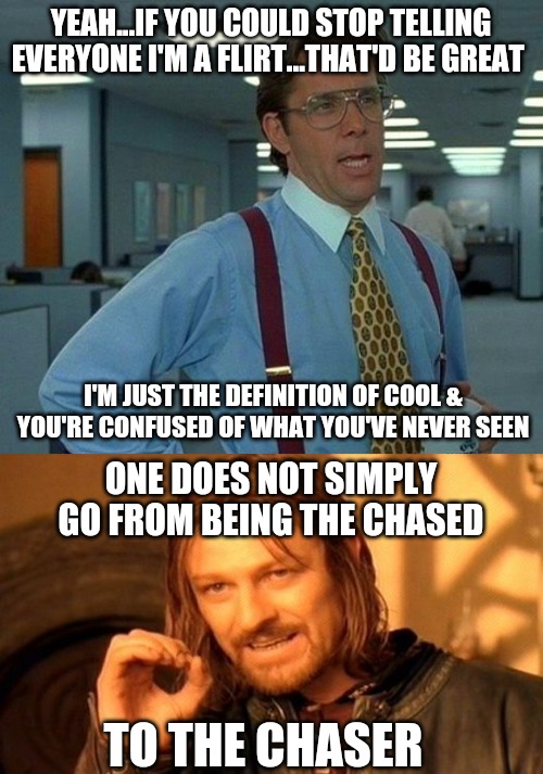 YEAH...IF YOU COULD STOP TELLING EVERYONE I'M A FLIRT...THAT'D BE GREAT; I'M JUST THE DEFINITION OF COOL & YOU'RE CONFUSED OF WHAT YOU'VE NEVER SEEN; ONE DOES NOT SIMPLY GO FROM BEING THE CHASED; TO THE CHASER | image tagged in memes,one does not simply,women,chase,wanted | made w/ Imgflip meme maker