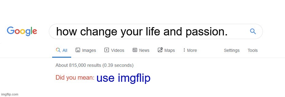 Did you mean? | how change your life and passion. use imgflip | image tagged in did you mean | made w/ Imgflip meme maker