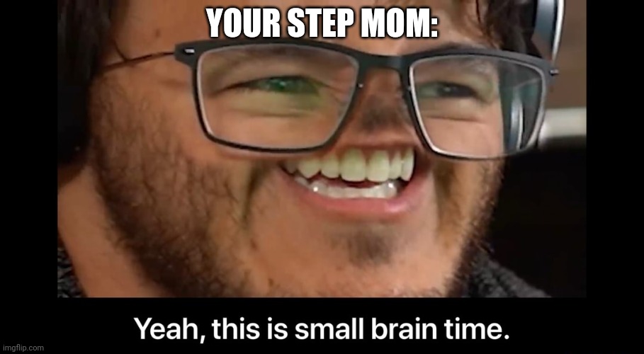 Yeah, this is small brain time | YOUR STEP MOM: | image tagged in yeah this is small brain time | made w/ Imgflip meme maker