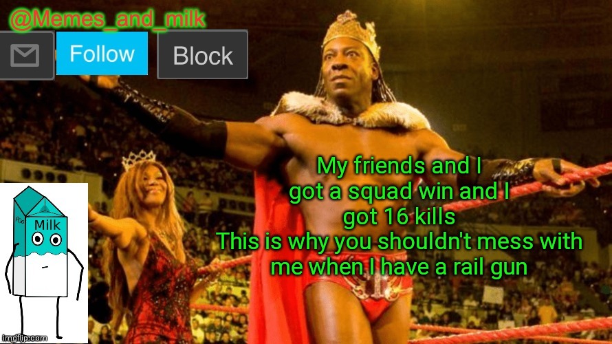 Memes and Milk but do you dig it sucka (thanks le_doggo) | My friends and I got a squad win and I got 16 kills
This is why you shouldn't mess with me when I have a rail gun | image tagged in memes and milk but do you dig it sucka thanks le_doggo | made w/ Imgflip meme maker