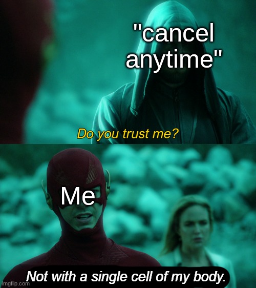 Not With a Single Cell of My Body | "cancel anytime"; Me | image tagged in not with a single cell of my body | made w/ Imgflip meme maker
