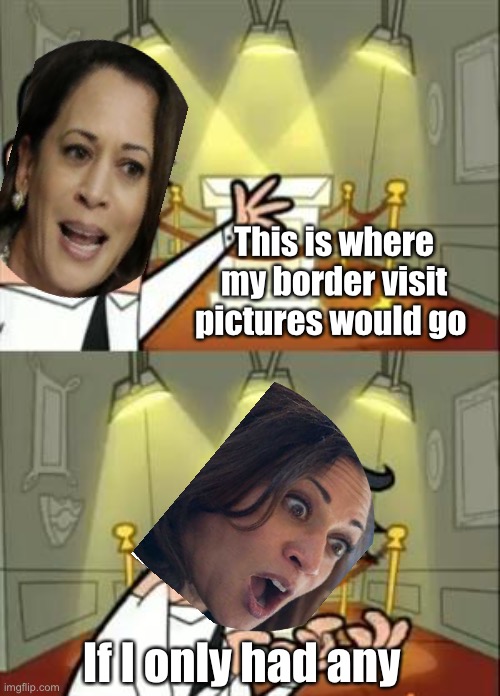 And bring some Kamala cookies | This is where my border visit pictures would go; If I only had any | image tagged in memes,this is where i'd put my trophy if i had one,kamala harris,politics lol | made w/ Imgflip meme maker