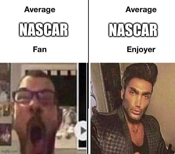 I attack me self. | NASCAR; NASCAR | image tagged in average fan vs average enjoyer | made w/ Imgflip meme maker