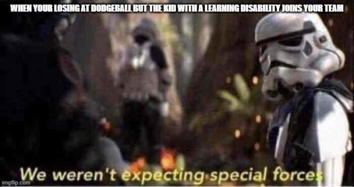 We Weren't Expecting Special Forces | WHEN YOUR LOSING AT DODGEBALL BUT THE KID WITH A LEARNING DISABILITY JOINS YOUR TEAM | image tagged in we weren't expecting special forces | made w/ Imgflip meme maker