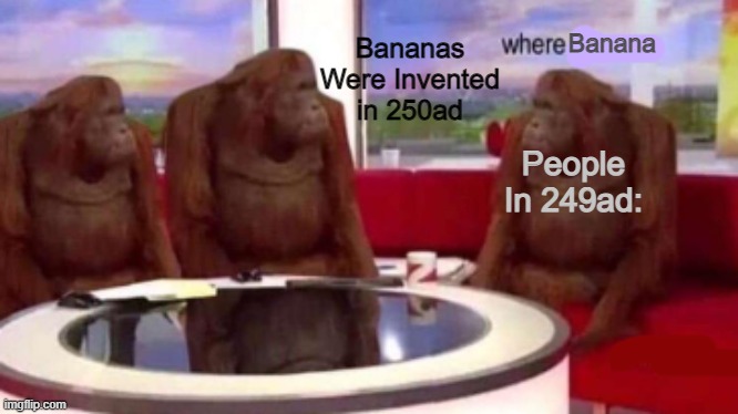 Where banana blank | Bananas Were Invented in 250ad; Banana; People In 249ad: | image tagged in where banana blank | made w/ Imgflip meme maker